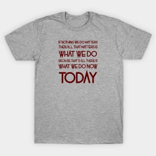 All That Matters Is What We Do (burgundy text) T-Shirt